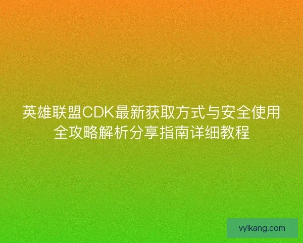 英雄联盟CDK最新获取方式与安全使用全攻略解析分享指南详细教程