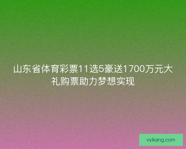 山东省体育彩票11选5豪送1700万元大礼购票助力梦想实现