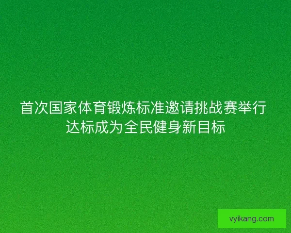 首次国家体育锻炼标准邀请挑战赛举行 达标成为全民健身新目标