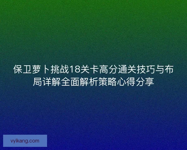 保卫萝卜挑战18关卡高分通关技巧与布局详解全面解析策略心得分享