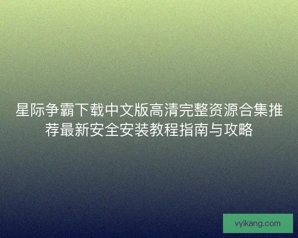 星际争霸下载中文版高清完整资源合集推荐最新安全安装教程指南与攻略