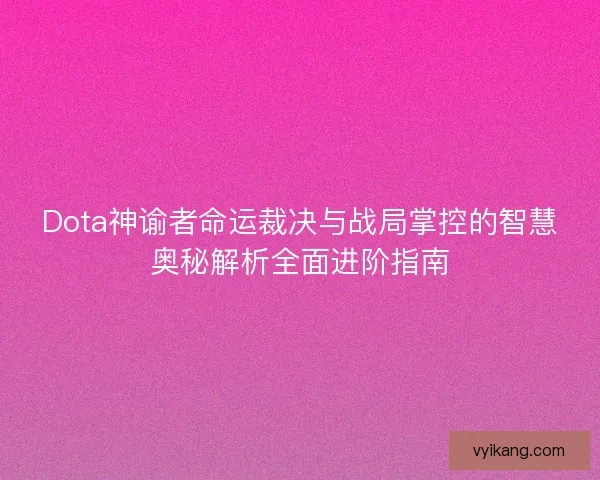 Dota神谕者命运裁决与战局掌控的智慧奥秘解析全面进阶指南