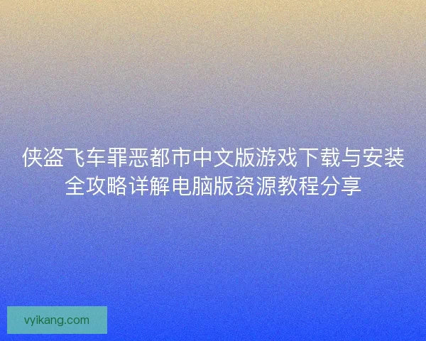 侠盗飞车罪恶都市中文版游戏下载与安装全攻略详解电脑版资源教程分享
