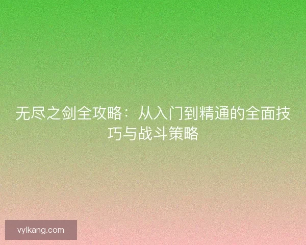 无尽之剑全攻略：从入门到精通的全面技巧与战斗策略