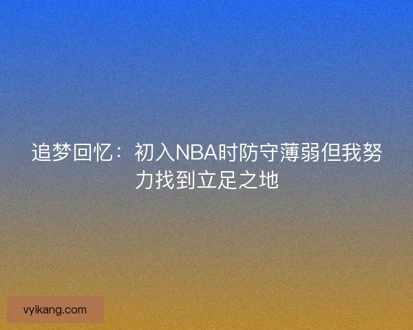 追梦回忆：初入NBA时防守薄弱但我努力找到立足之地