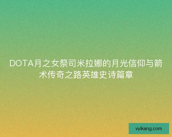 DOTA月之女祭司米拉娜的月光信仰与箭术传奇之路英雄史诗篇章
