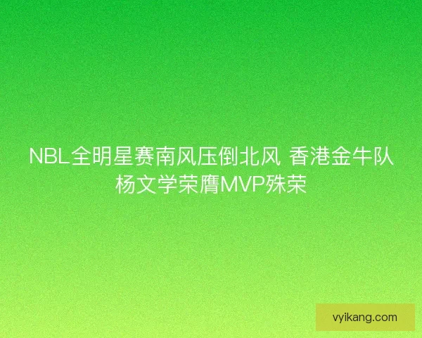 NBL全明星赛南风压倒北风 香港金牛队杨文学荣膺MVP殊荣