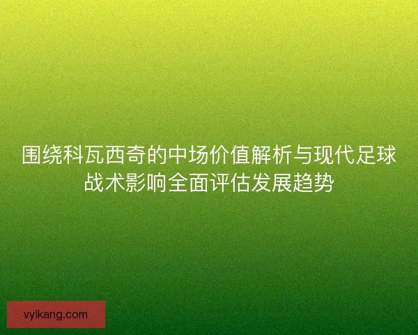 围绕科瓦西奇的中场价值解析与现代足球战术影响全面评估发展趋势